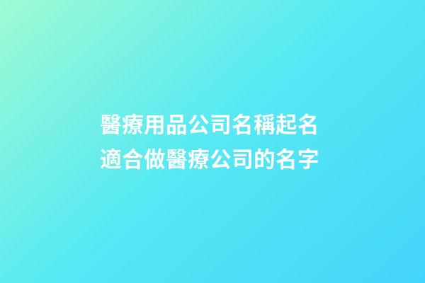 醫療用品公司名稱起名 適合做醫療公司的名字-第1張-公司起名-玄機派